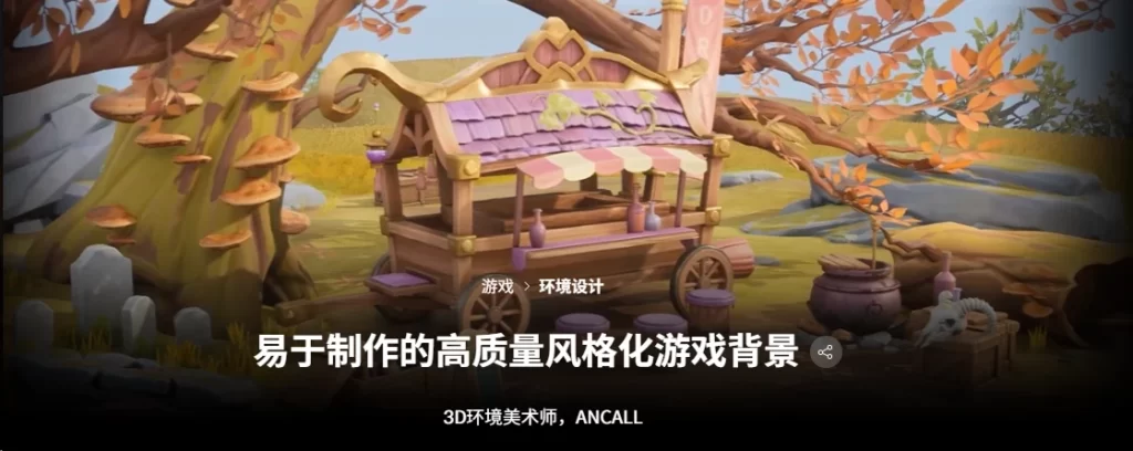 易于制作的高质量风格化游戏背景3D 环境美术师：ANCALL Easy-to-Create High-Quality Stylized Game Backgrounds 3D Environment Artist: ANCALL-虚幻之初